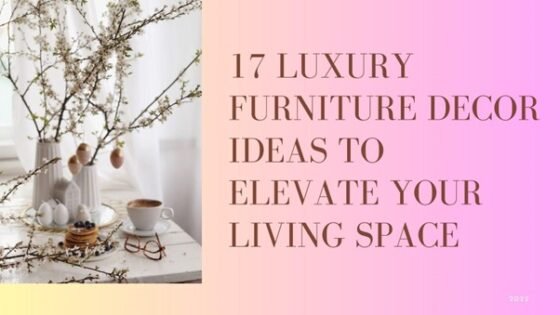 17 Luxury Furniture Decor Ideas to Elevate Your Living Space