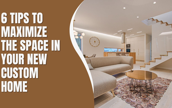 featured image - 6 Tips to Maximize the Space in Your New Custom Home